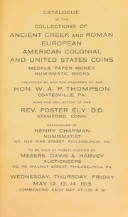 Cover of: Catalogue of the collections of ancient Greek and Roman, European, American colonial and United States coins ... collected and the property of the Hon. W. A. P. Thompson ... also the collection of the Rev. Foster Ely ...