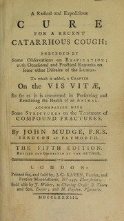 Cover of: A radical and expeditious cure for a recent catarrhous cough: preceded by some observations on respiration, with ... remarks on some other diseases of the lungs. To which is added a chapter on the vis vitae ... with some strictures on the treatment of compounds fractures by John Mudge
