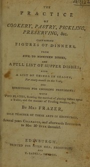 Cover of: The practice of cookery, pastry, pickling, preserving, etc. Containing figures of dinners, from five to nineteen dishes, and a full list of supper dishes. Also a list of things in season for every month in the year, and directions for choosing provisions: with two plates, showing the method of placing dishes upon a table, and the manner of trussing poultry, &c