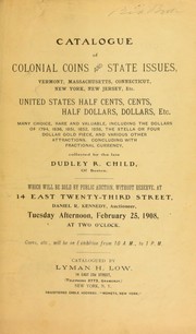 Cover of: Catalogue of Colonial coins and state issues, Vermont, Massachusetts, Connecticut, New York, New Jersey, etc.; United States half cents, cents, half dollars, dollars, etc: many choice, rare and valuable, including the dollars of 1794, 1836, 1851, 1852, 1858, the Stella or four dollar gold piece, and various other attractions, concluding with fractional currency