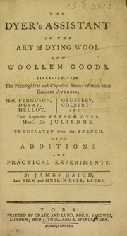Cover of: The dyer's assistant in the art of dying wool and woollen goods. Extracted from ... philosophical and chymical works ... Translated from the French. With additions and practical experiments
