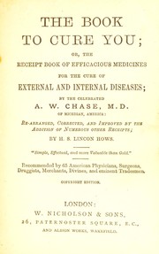 Cover of: The book to cure you (safely and effectually); or, the receipt book of efficacious medicines for the cure of external and internal diseases by A. W. Chase