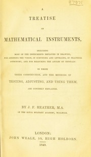 Cover of: A treatise on mathematical instruments: including most of the instruments employed in drawing, for assisting the vision, in surveying and levelling, in practical astronomy, and for measuring the angles of crystals : in which their constuction, and the methods of testing, adjusting, and using them, are concisely explained.