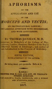 Aphorisms on the application and use of the forceps and vectis, on preternatural labours, on labours attended with hemorrhage, and with convulsions by Denman, Thomas, 1733-1815