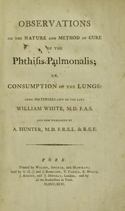 Observations on the nature and method of cure of the phthisis pulmonalis; or, consumption of the lungs by William White
