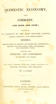 Cover of: Domestic economy, and cookery, for rich and poor; containing an account of the best English, Scotch, French, Oriental, and other foreign dishes; preparations of broths and milks for consumption; receipts for sea-faring men, travellers, and children's food. Together with estimates and comparisons of dinners and dishes. The whole composed with the utmost attention to health, economy, and elegance