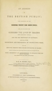 Cover of: An address to the British public: with suggestions for the recovering property from sunken vessels; also, for the means for rescuing the lives of sailors from stranded vessels; and for the prevention of shipwreck; likewise, on the extinction and prevention of destructive fires; and for rescuing persons from houses enveloped in flames: and for saving from drowning persons who break through the ice. With a description and representation of apparatus used for those purposes, and instructions for their application