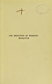 Cover of: The reduction of the domestic mosquitos: instructions for the use of municipalities, town councils, health officers, sanitary inspectors and residents in warm climates