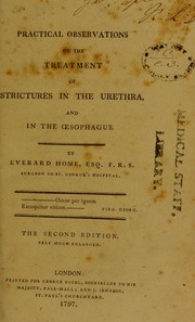 Practical observations on the treatment of strictures in the urethra, and in the oesophagus by Home, Everard Sir