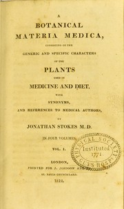 Cover of: A botanical materia medica, consisting of the generic and specific characters of the plants used in medicine and diet, with synonyms, and references to medical authors by Jonathan Stokes