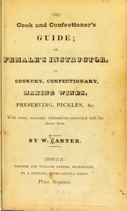 Cover of: The cook and confectioner's guide; or female's instructor in cookery, confectionery, making wines, preserving, pickles, &c: with every necessary information connected with the above arts