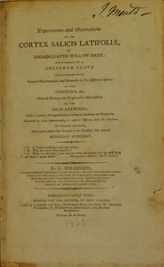 Cover of: Experiments and observations on the cortex salicis latifoliae, or broad-leafed willow bark; illustrated by a coloured plate. Interspersed with general observations and remarks on the different species of the cinchona, &c. General history and progressive introduction of the salix latifolia; with a variety of experiments, tending to elucidate its properties. Illustrated by cases demonstrating its superior efficacy above the cinchonae in various diseases, more particularly that branch of the healing art termed medical surgery by George Wilkinson