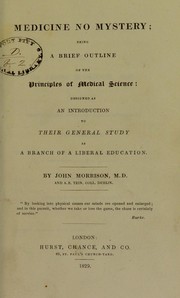 Cover of: Medicine no mystery, being a brief outline of the principles of medical science: designed as an introduction to their general study as a branch of a liberal education