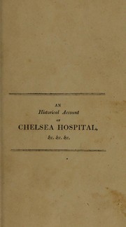 Cover of: An historical and descriptive account of the Royal Hospital, and the Royal Military Asylum at Chelsea: to which is prefixed, an account of King James's College at Chelsea ... : embellished with engravings, and interspersed with biographical anecdotes