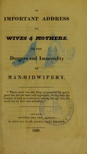 Cover of: An important address to wives & mothers on the dangers and immorality of man-midwifery