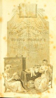 Cover of: The female instructor, or Young woman's companion: being a guide to all the accomplishments which adorn the female character, either as a useful member of society - a pleasing and instructive companion, or a respectable mother of a family. With many pleasing examples of illustrious females. To which are added, a select system of cookery, the art of preserving and pickling, brewing, making wines, family recipes, the management of poultry, dyeing, &c. Directions to servants of every description
