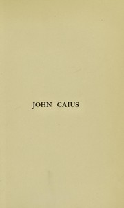 Cover of: John Caius, master of Gonville and Caius College in the University of Cambridge, 1559-1573: a biographical sketch written in commemoration of the Four-hundredth anniversary of his birth celebrated on the 6th day of October, 1910