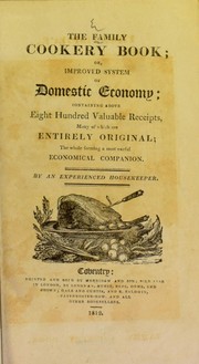 Cover of: The family cookery book; or, improved system of domestic economy: containing above eight hundred valuable receipts, many of which are entirely original; the whole forming a most useful economical companion
