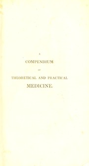 Cover of: A compendium of theoretical and practical medicine; comprising with the symptoms, diagnosis, prognosis, and treatment of diseases, a general review of physiology and pathology, together with an estimate of the present state of medical science