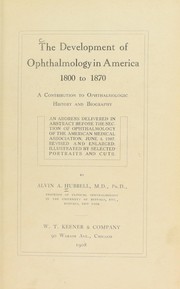 Cover of: The development of ophthalmology in America, 1800 to 1870: a contribution to ophthalmologic history and biography; an address delivered in abstract before the section of ophthalmology of the American Medical Association, June 4, 1907. Revised and enlarged. Illustrated by selected portraits and cuts