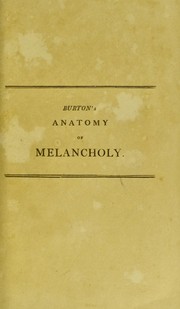 The anatomy of melancholy, what it is, with all the kinds, causes, symptomes, prognostics, and several cures of it by Robert Burton