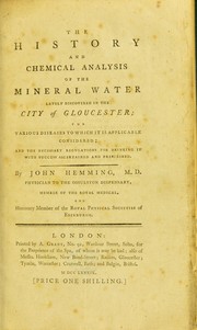 Cover of: The history and chemical analysis of the mineral water lately discovered in the city of Gloucester: the various diseases to which it is applicable considered, and the necessary regulations for drinking it with success ascertained and prescribed