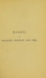 Cover of: Dogs: their sagacity, instinct, and uses: with descriptions of their several varieties