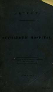 Cover of: Return to an address of the Honourable the House of Commons, dated 9 December 1852;-for,  ́Copies of all reports of the Commissioners in Lunacy, and the evidence presented by them last year to the Home Office as to the state and management of Bethlehem Hospital, and of all correspondence thereon: ́  ́And, of the observations of the Governors of Bethlehem Hospital upon the report of the Commissioners in Lunacy to the Secretary of State ́ ..