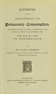 Cover of: Address on the treatment of pulmonary consumption, delivered at the Glasgow Pathological and Clinical Society, 14th November, 1882: with a note of a visit to Davos-Platz