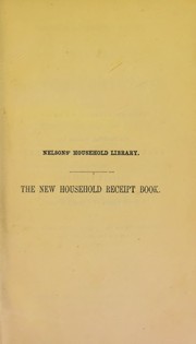 Cover of: The new household receipt-book: containing maxims, directions, and specifics for promoting health, comfort, and improvement in the household