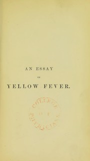 Cover of: An essay on yellow fever: comprising the history of that disease, as it appeared in the island of Antigua in the years 1835, 1839, & 1842. with an appendix continuing the history to 1853