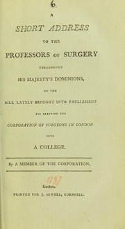 Cover of: A short address to the professors of surgery throughout His Majesty's dominions, on the Bill lately brought into Parliament for erecting the Corporation of Surgeons in London into a College