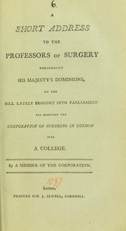 A short address to the professors of surgery throughout His Majesty's dominions, on the Bill lately brought into Parliament for erecting the Corporation of Surgeons in London into a College by Royal College of Surgeons of England