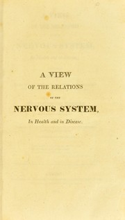 Cover of: A view of the relations of the nervous system in health and in disease : containing selections from the dissertation to which was adjudged the Jacksonian Prize for the year 1813 : with additional illustrations and remarks by Daniel Pring