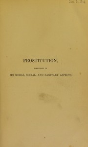 Cover of: Prostitution: considered in its moral, social, and sanitary aspects, in London and other large cities and garrison towns : with proposals for the control and prevention of its attendant evils