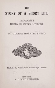 Cover of: The story of a short life, Jackanapes, Daddy Darwin's dovecot [and Lob Lie-by-the-fire] by Juliana Horatia Gatty Ewing, Juliana Horatia Gatty Ewing