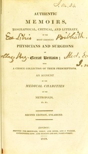 Cover of: Authentic memoirs, biographical, critical, and literary, of the most eminent physicians and surgeons of Great Britain; with a choice collection of their prescriptions, and account of the medical charities of the metropolis, &c. &c