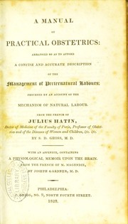 Cover of: A manual of practical obstetrics : arranged so as to afford a concise and accurate description of the management of preternatural labours; preceded by an account of the mechanisms of natural labour. From the French of Julius Hatin, by S.D. Gross. With an appendix, containing a physiological memoir upon the brain. From the French of M. Magendie, by Joseph Gardner by Jules Hatin, Joseph Gardner, Samuel D. Gross