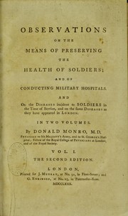 Observations on the means of preserving the health of soldiers : and of conducting military hospitals ; and on the diseases incident to soldiers in the time of service, and on the same diseases as they have appeared in London by Donald Monro