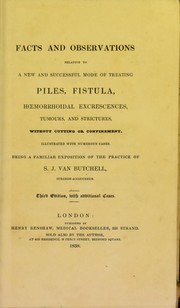 Cover of: Facts and observations relative to a new and successful mode of treating piles, fistula, hoemorrhoidal excrescences, tumours, and strictures, without cutting or confinement: illustrated with numerous cases : being a familiar exposition of the practice of S. J. Van Butchell, surgeon-accoucheur