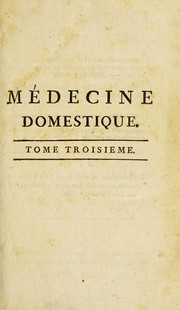 Cover of: M©♭decine domestique, ou, Trait©♭ complet des moyens de se conserver en sant©♭, & de gu©♭rir les maladies, par le r©♭gime & les remedes simples: ouvrage mis ©  la port©♭e de tout le monde