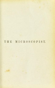 Cover of: The microscopist, or, A complete manual on the use of the microscope: for physicians, students, and all lovers of natural science
