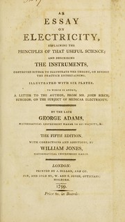 Cover of: An essay on electricity: explaining the principles of that useful science, and describing the instruments, contrived either to illustrate the theory, or render the practice entertaining : illustrated with six plates. To which is added, a letter to the author, from Mr. John Birch, surgeon, on the subject of medical electricity