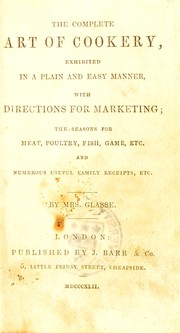 Cover of: The complete art of cookery, exhibited in a plain and easy manner, with directions for marketing; the seasons for meat, poultry, fish, game, etc. and numerous useful family receipts, etc
