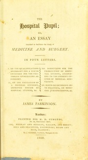 Cover of: The hospital pupil, or, An essay intended to facilitate the study of medicine and surgery: in four letters. I. On the qualifications necessary for a youth intended for the profession of medicine or surgery. II. On the education of a medical student, improved course of hospital studies, &c. III. Directions for the prosecution of hospital studies, according to the present system of medical education. IV. Hints on entering into practice, on medical jurisprudence, &c
