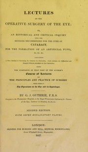 Cover of: Lectures on the operative surgery of the eye or, an historical and critical inquiry into the methods recommended for the cure of cataract, for the formation of an artificial pupil, &c. &c. &c: containing a new method of operating for cataract by extraction ... being the substance of that part of the author's course of lectures on the principles and practice of surgery which relates to the operations on that organ