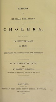 Cover of: History and medical treatment of cholera, as it appeared in Sunderland in 1831: illustrated by numerous cases and dissections