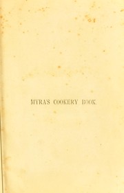 Cover of: Myra's cookery book: being a new and practical method of learning cookery and working out well-tried recipes, together with clear instructions in the arts of baking, roasting, larding ... as well as the proper ways of making pastry, creams, savouries ...