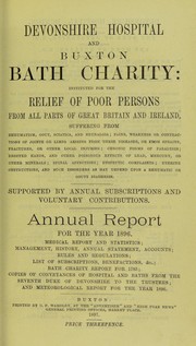 Cover of: Devonshire hospital and Buxton Bath charity : instituted for the relief of poor persons from all parts of Great Britain and Ireland suffering from rheumatism, gout, sciatica, and neuralgia ; pains, weakness or contractions of joints or limbs, arising from these diseases, or from sprains, fractures, or other local injuries ; chronic forms of paralysis ; dropped hands, and other poisonous effects of lead, mercury, or other minerals ; spinal affections ; dyspeptic complaints, uterine obstructions, and such disorders as may depend upon a rheumatic or gouty diathesis ; supported by annual subscriptions and voluntary contributions: annual report for the year 1896 ; medical report and statistics, management, history, annual statement, accounts, rules and regulations, list of subscriptions and benefactions &c., Bath charity report for 1785 ; copies of conveyances of hospital and baths from the seventh Duke of Devonshire to the trustees ; and meteorological report for the year 1896