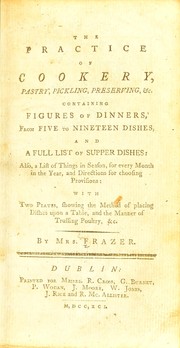 Cover of: The practice of cookery, pastry, pickling, preserving, &c: containing figures of dinners, from five to nineteen dishes, and a full list of supper dishes: also a list of things in season, for every month in the year, and directions for choosing provisions: with two plates, showing the method of placing dishes upon a table, and the manner of trussing poultry, &c